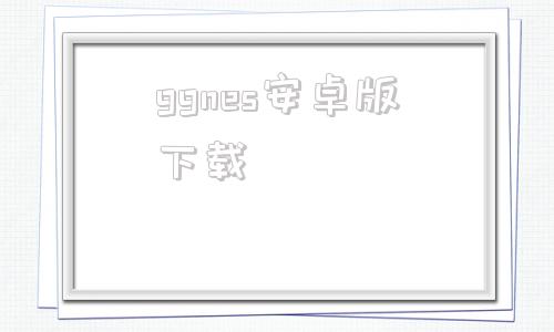 ggnes安卓版下载wwwgggngovcn